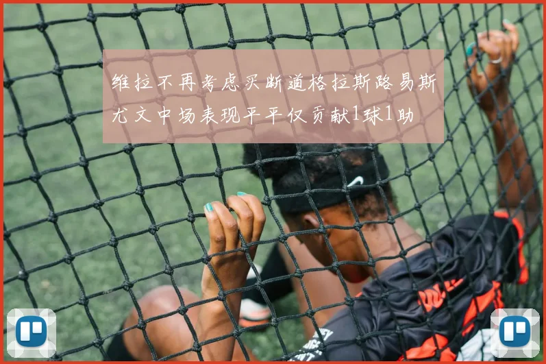 维拉不再考虑买断道格拉斯路易斯尤文中场表现平平仅贡献1球1助