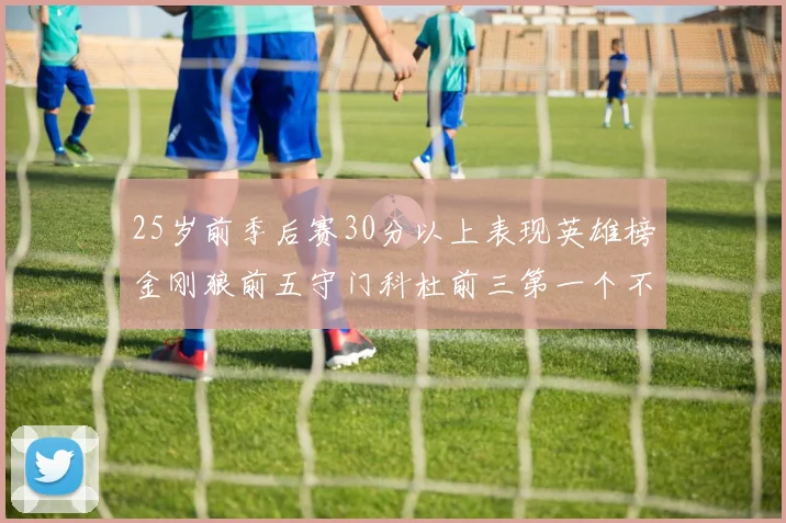 25岁前季后赛30分以上表现英雄榜金刚狼前五守门科杜前三第一个不以得分著称
