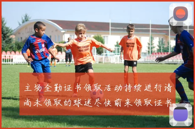 主场全勤证书领取活动持续进行请尚未领取的球迷尽快前来领取证书