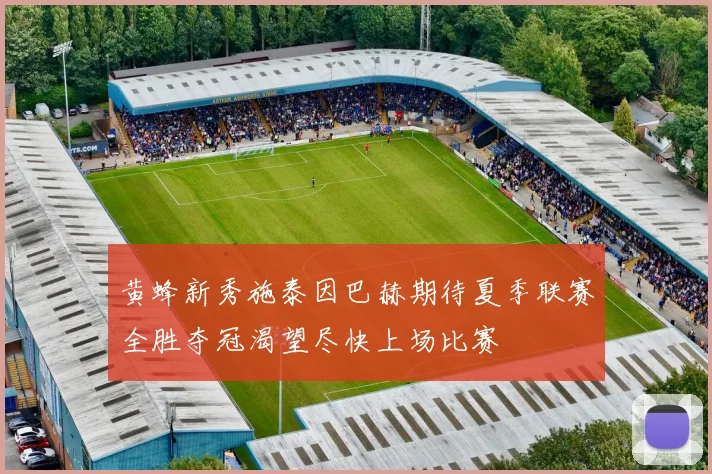 黄蜂新秀施泰因巴赫期待夏季联赛全胜夺冠渴望尽快上场比赛