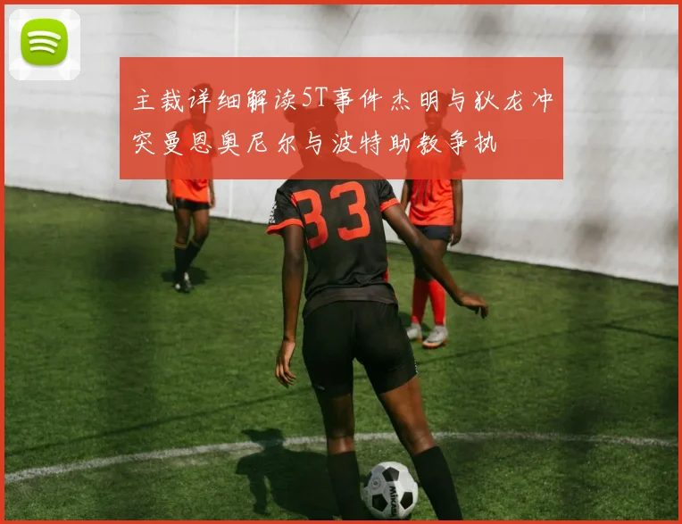 主裁详细解读5T事件杰明与狄龙冲突曼恩奥尼尔与波特助教争执