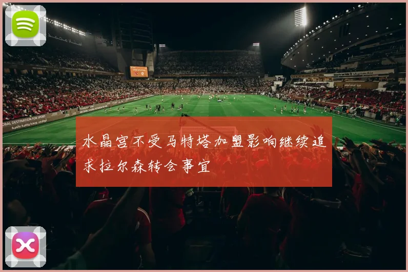 水晶宫不受马特塔加盟影响继续追求拉尔森转会事宜