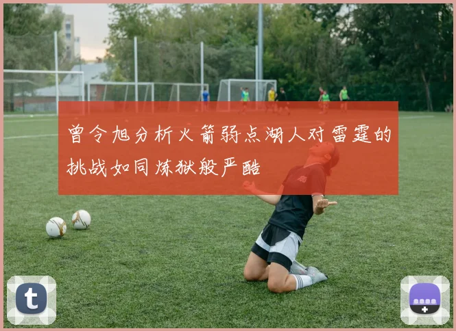 曾令旭分析火箭弱点湖人对雷霆的挑战如同炼狱般严酷