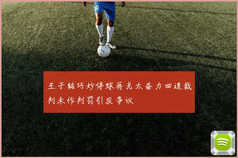 王子铭巧妙停球蒋光太奋力回追裁判未作判罚引发争议