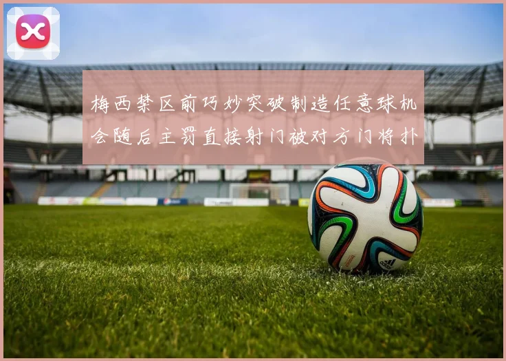 梅西禁区前巧妙突破制造任意球机会随后主罚直接射门被对方门将扑出