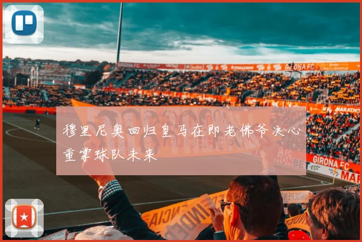 穆里尼奥回归皇马在即老佛爷决心重掌球队未来