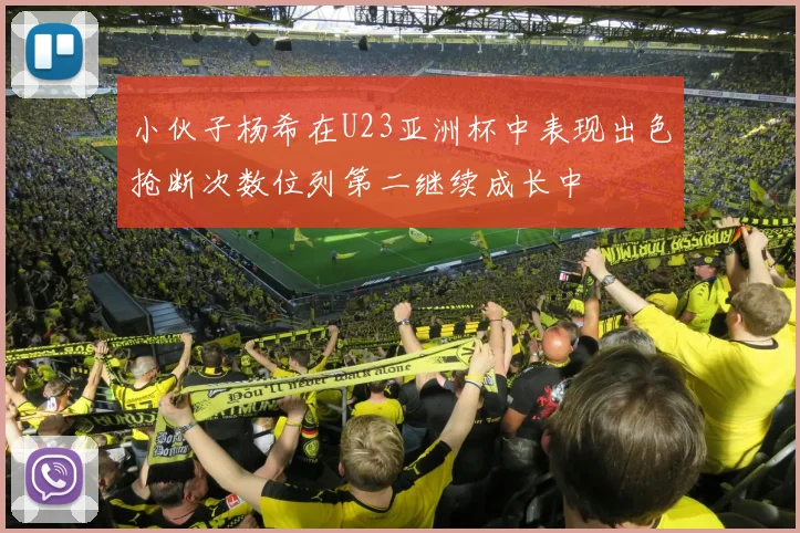 小伙子杨希在U23亚洲杯中表现出色抢断次数位列第二继续成长中